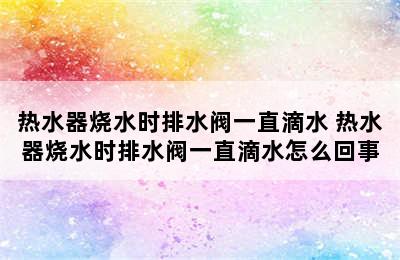 热水器烧水时排水阀一直滴水 热水器烧水时排水阀一直滴水怎么回事